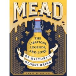 Mead: The Libations, Legends, and Lore of History's Oldest Drink